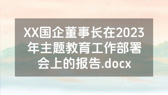 XX国企董事长在2023年主题教育工作部署会上的报告.docx