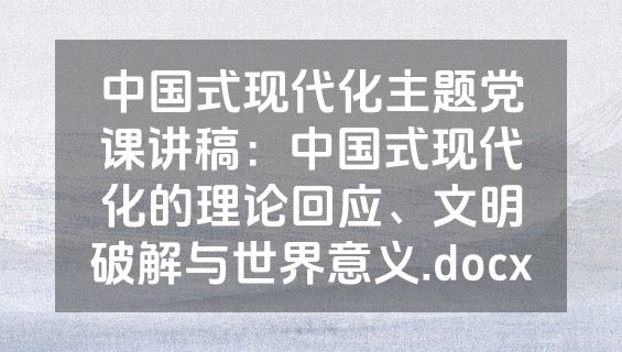 中国式现代化主题党课讲稿：中国式现代化的理论回应、文明破解与世界意义.docx