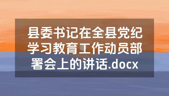 县委书记在全县党纪学习教育工作动员部署会上的讲话.docx