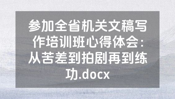 参加全省机关文稿写作培训班心得体会：从苦差到拍剧再到练功.docx