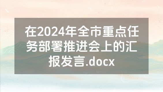 在2024年全市重点任务部署推进会上的汇报发言.docx