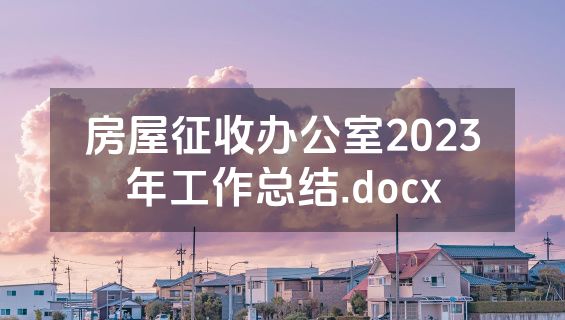 房屋征收办公室2023年工作总结.docx