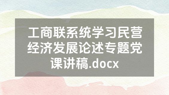 工商联系统学习民营经济发展论述专题党课讲稿.docx