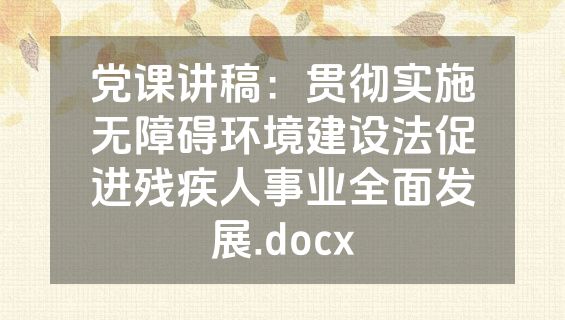 党课讲稿：贯彻实施无障碍环境建设法促进残疾人事业全面发展.docx