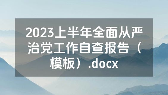 2023上半年全面从严治党工作自查报告（模板）.docx
