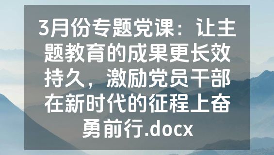 3月份专题党课：让主题教育的成果更长效持久，激励党员干部在新时代的征程上奋勇前行.docx