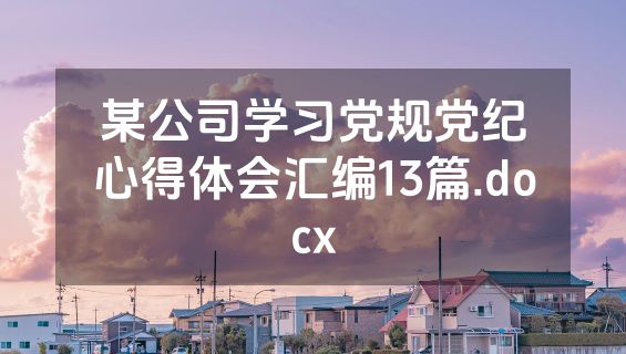 某公司学习党规党纪心得体会汇编13篇.docx