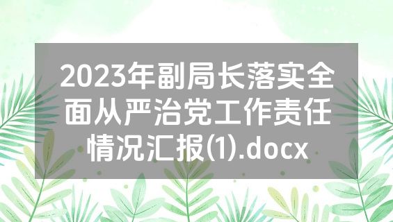 2023年副局长落实全面从严治党工作责任情况汇报(1).docx