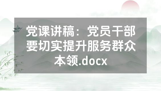 党课讲稿：党员干部要切实提升服务群众本领.docx