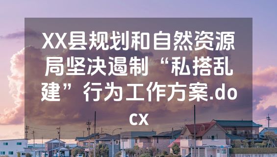 XX县规划和自然资源局坚决遏制“私搭乱建”行为工作方案.docx
