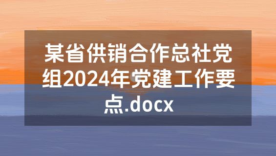 某省供销合作总社党组2024年党建工作要点.docx