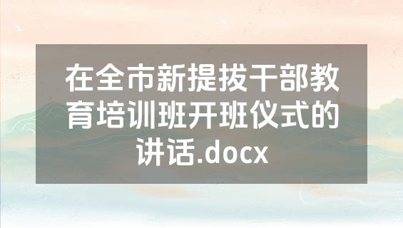 在全市新提拔干部教育培训班开班仪式的讲话.docx
