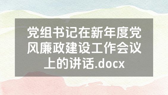 党组书记在新年度党风廉政建设工作会议上的讲话.docx