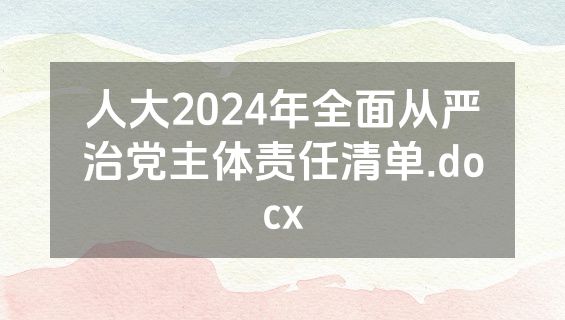 人大2024年全面从严治党主体责任清单.docx