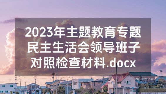 2023年主题教育专题民主生活会领导班子对照检查材料.docx