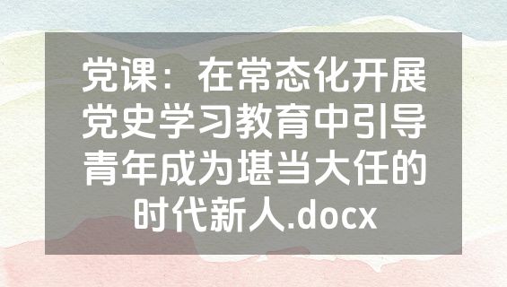 党课：在常态化开展党史学习教育中引导青年成为堪当大任的时代新人.docx