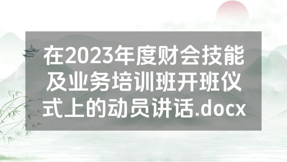 在2023年度财会技能及业务培训班开班仪式上的动员讲话.docx