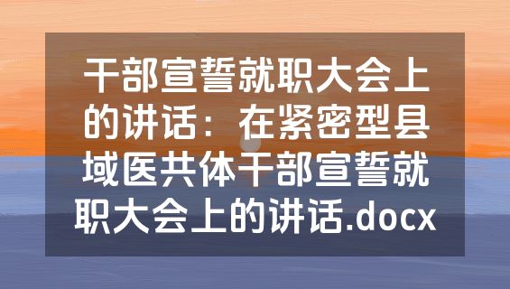 干部宣誓就职大会上的讲话：在紧密型县域医共体干部宣誓就职大会上的讲话.docx