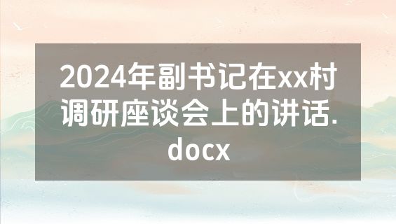 2024年副书记在xx村调研座谈会上的讲话.docx