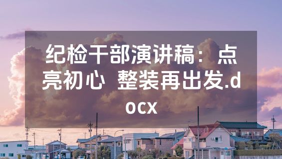 纪检干部演讲稿：点亮初心  整装再出发.docx