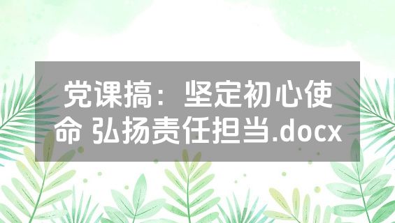 党课搞：坚定初心使命 弘扬责任担当.docx