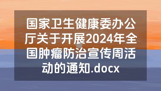 国家卫生健康委办公厅关于开展2024年全国肿瘤防治宣传周活动的通知.docx