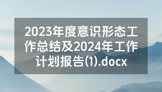 2023年度意识形态工作总结及2024年工作计划报告(1).docx