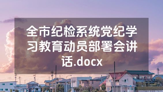 全市纪检系统党纪学习教育动员部署会讲话.docx