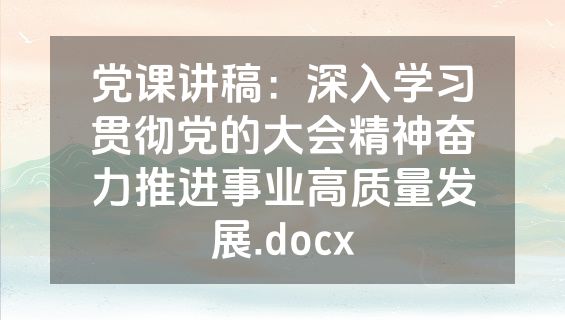 党课讲稿：深入学习贯彻党的大会精神奋力推进事业高质量发展.docx
