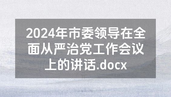 2024年市委领导在全面从严治党工作会议上的讲话.docx