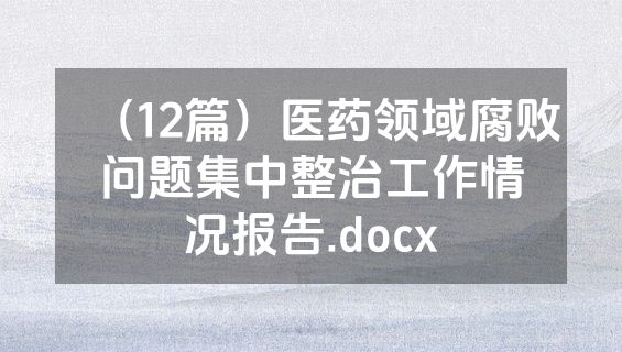（12篇）医药领域腐败问题集中整治工作情况报告.docx