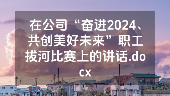 在公司“奋进2024、共创美好未来”职工拔河比赛上的讲话.docx