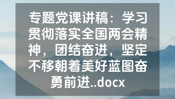 专题党课讲稿：学习贯彻落实全国两会精神，团结奋进，坚定不移朝着美好蓝图奋勇前进..docx