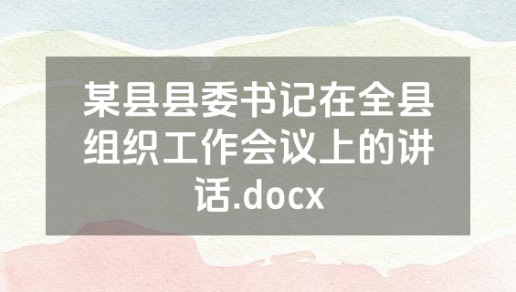某县县委书记在全县组织工作会议上的讲话.docx