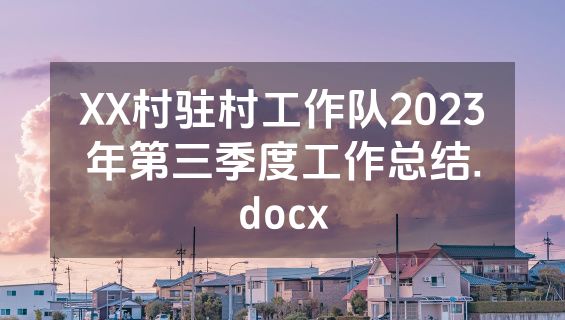 XX村驻村工作队2023年第三季度工作总结.docx