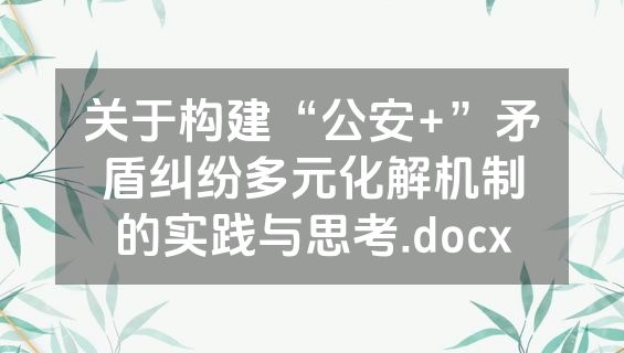 关于构建“公安+”矛盾纠纷多元化解机制的实践与思考.docx