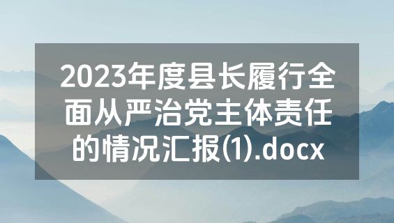 2023年度县长履行全面从严治党主体责任的情况汇报(1).docx