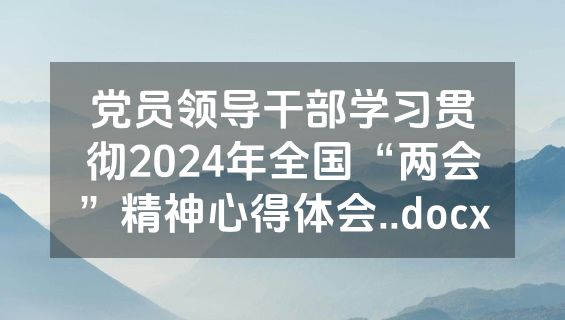 党员领导干部学习贯彻2024年全国“两会”精神心得体会..docx