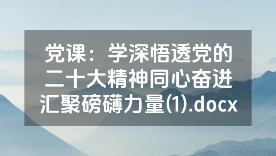 党课：学深悟透党的二十大精神同心奋进汇聚磅礴力量(1).docx