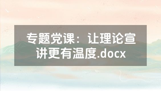 专题党课：让理论宣讲更有温度.docx