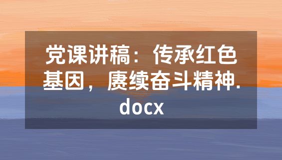 党课讲稿：传承红色基因，赓续奋斗精神.docx