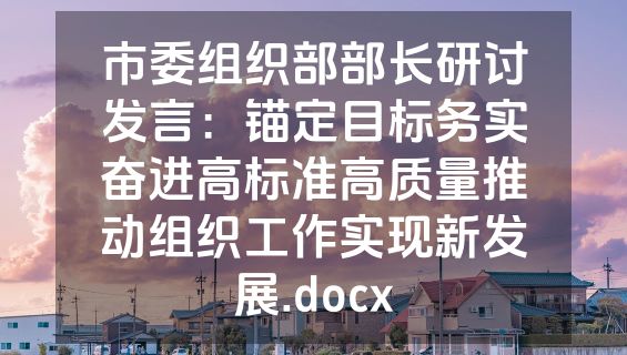 市委组织部部长研讨发言：锚定目标务实奋进高标准高质量推动组织工作实现新发展.docx