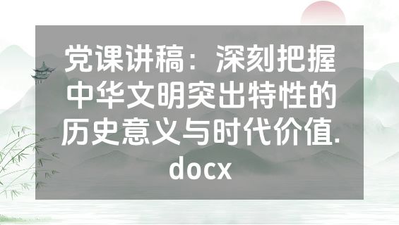 党课讲稿：深刻把握中华文明突出特性的历史意义与时代价值.docx