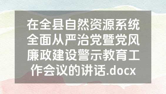 在全县自然资源系统全面从严治党暨党风廉政建设警示教育工作会议的讲话.docx