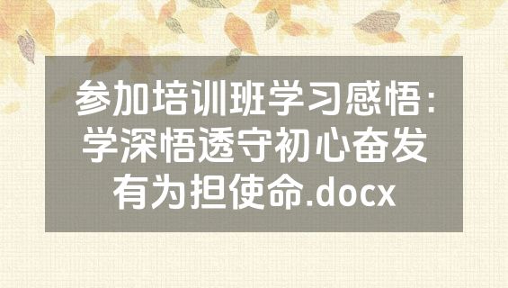 参加培训班学习感悟：学深悟透守初心奋发有为担使命.docx