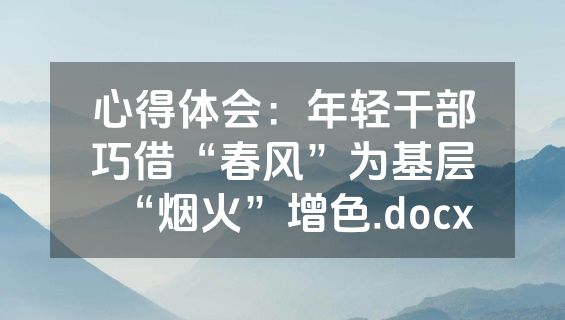 心得体会：年轻干部巧借“春风”为基层“烟火”增色.docx