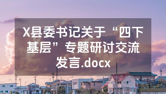 X县委书记关于“四下基层”专题研讨交流发言.docx