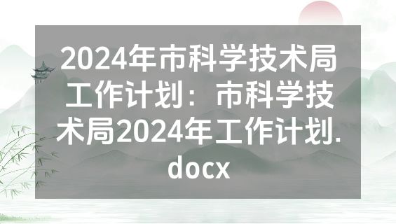 2024年市科学技术局工作计划：市科学技术局2024年工作计划.docx