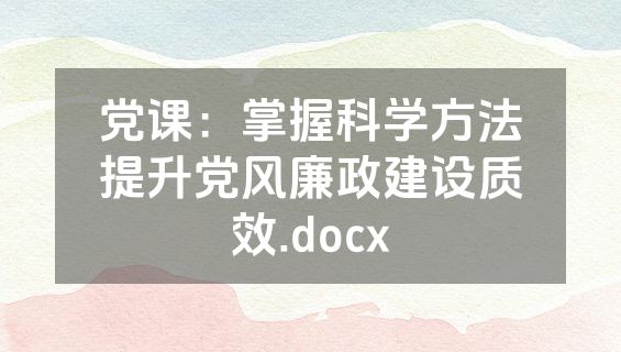 党课：掌握科学方法提升党风廉政建设质效.docx