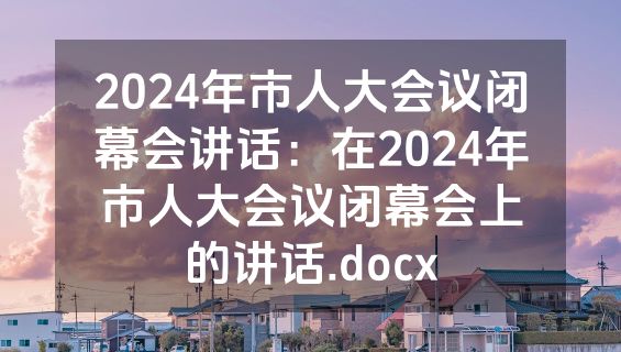 2024年市人大会议闭幕会讲话：在2024年市人大会议闭幕会上的讲话.docx